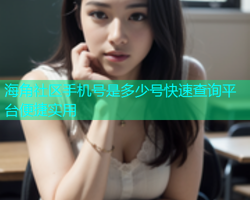 海角社区手机号是多少号快速查询平台便捷实用