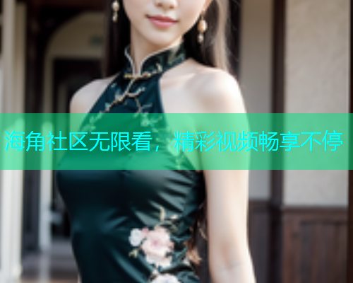 海角社区无限看，精彩视频畅享不停