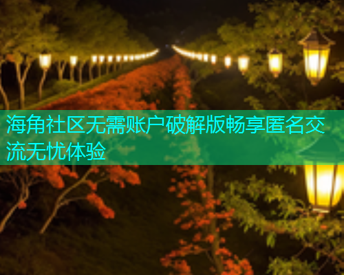海角社区无需账户破解版畅享匿名交流无忧体验