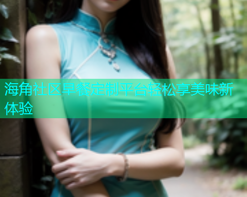 海角社区早餐定制平台轻松享美味新体验