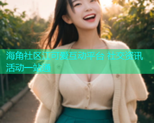 海角社区江可爱互动平台 社交资讯活动一站通