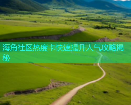 海角社区热度卡快速提升人气攻略揭秘
