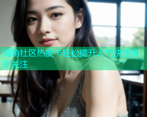 海角社区热度卡轻松提升人气快速吸引关注